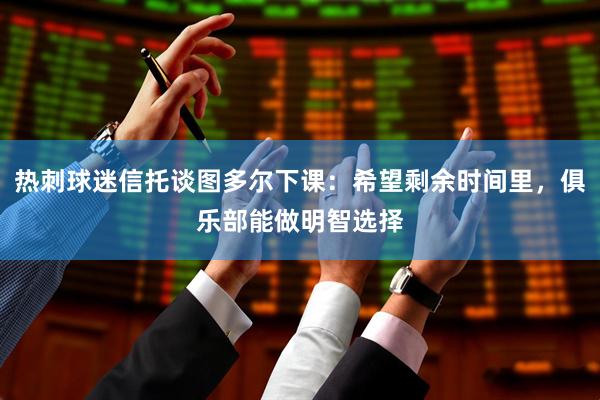 热刺球迷信托谈图多尔下课：希望剩余时间里，俱乐部能做明智选择