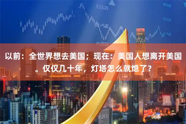 以前：全世界想去美国；现在：美国人想离开美国。仅仅几十年，灯塔怎么就熄了？