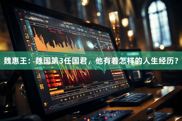 魏惠王：魏国第3任国君，他有着怎样的人生经历？